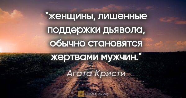 Агата Кристи цитата: "женщины, лишенные поддержки дьявола, обычно становятся..."