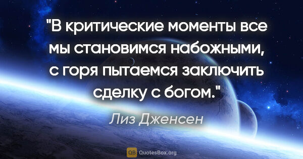 Лиз Дженсен цитата: "В критические моменты все мы становимся набожными, с горя..."