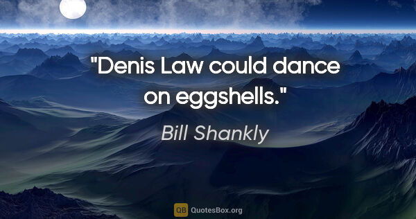Bill Shankly quote: "Denis Law could dance on eggshells."