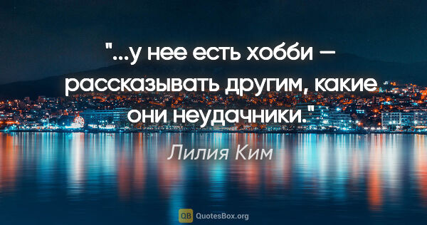 Лилия Ким цитата: "...у нее есть хобби — рассказывать другим, какие они неудачники."