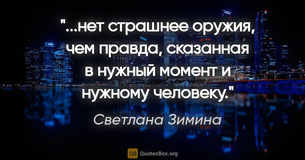 Светлана Зимина цитата: "нет страшнее оружия, чем правда, сказанная в нужный момент и..."