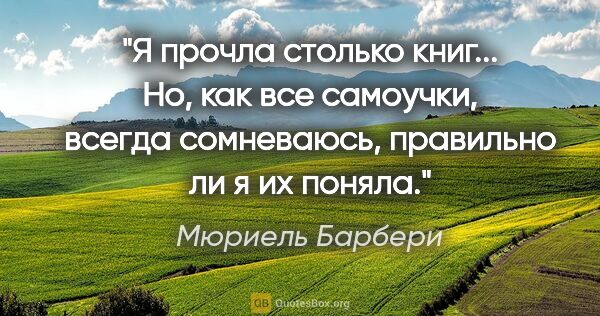 Мюриель Барбери цитата: "Я прочла столько книг...

Но, как все самоучки, всегда..."