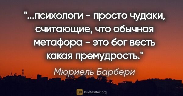 Мюриель Барбери цитата: "психологи - просто чудаки, считающие, что обычная метафора -..."