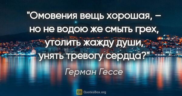 Герман Гессе цитата: "Омовения вещь хорошая, – но не водою же смыть грех, утолить..."