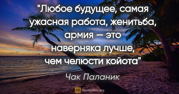 Чак Паланик цитата: "Любое будущее, самая ужасная работа, женитьба, армия — это..."