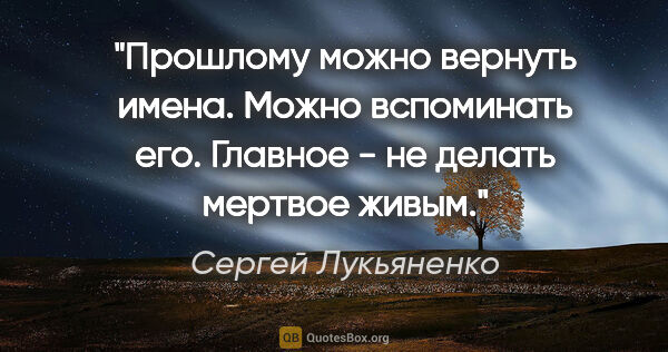 Сергей Лукьяненко цитата: "Прошлому можно вернуть имена. Можно вспоминать его. Главное -..."