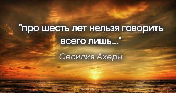 Сесилия Ахерн цитата: "про шесть лет нельзя говорить всего лишь..."