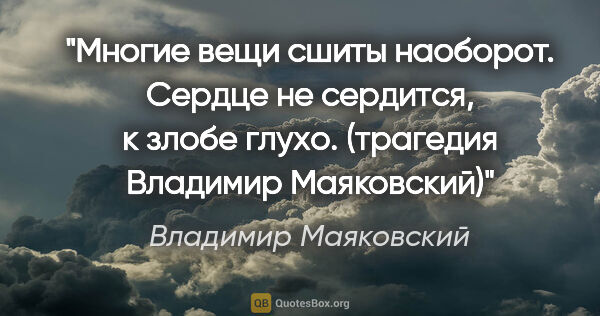 Владимир Маяковский цитата: "Многие вещи сшиты наоборот.

Сердце не сердится,

к злобе..."