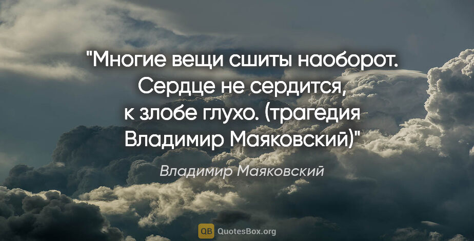 Владимир Маяковский цитата: "Многие вещи сшиты наоборот.

Сердце не сердится,

к злобе..."