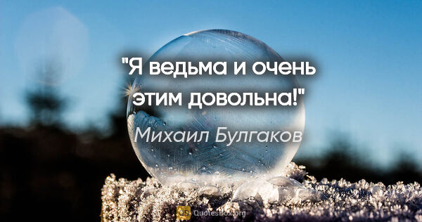 Михаил Булгаков цитата: "Я ведьма и очень этим довольна!"