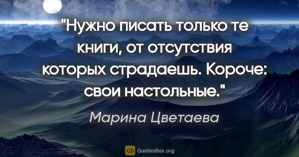 Марина Цветаева цитата: "Нужно писать только те книги, от отсутствия которых страдаешь...."