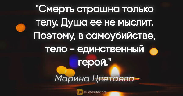 Марина Цветаева цитата: "Смерть страшна только телу. Душа ее не мыслит. Поэтому, в..."