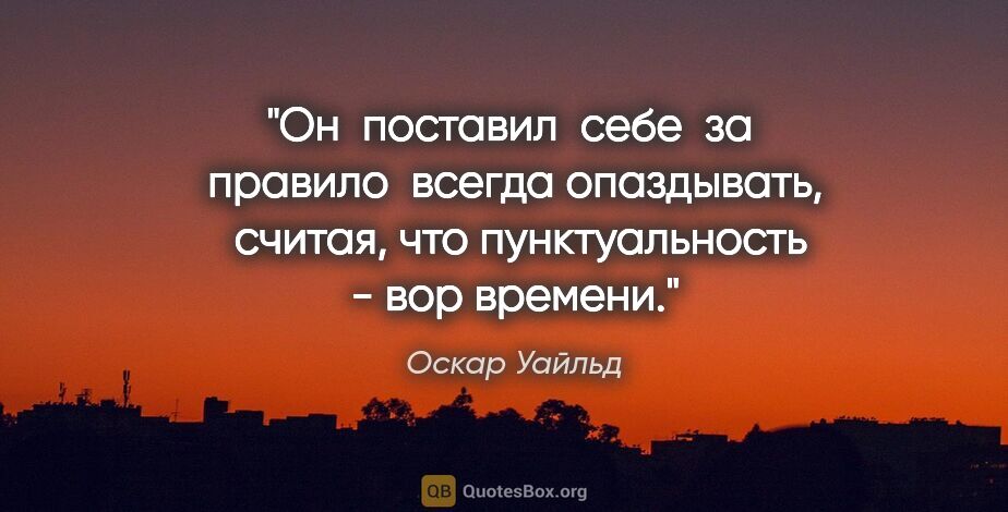 Оскар Уайльд цитата: "Он  поставил  себе  за  правило  всегда опаздывать,  считая,..."