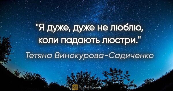 Тетяна Винокурова-Садиченко цитата: "Я дуже, дуже не люблю, коли падають люстри."