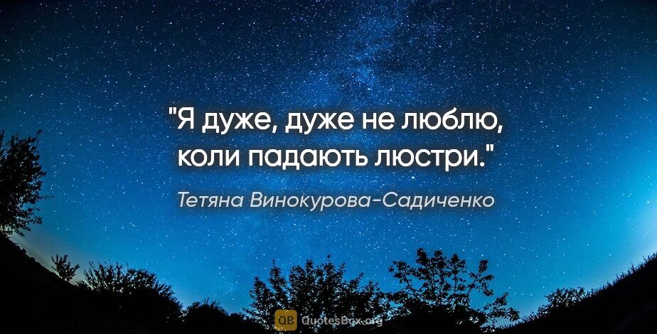 Тетяна Винокурова-Садиченко цитата: "Я дуже, дуже не люблю, коли падають люстри."