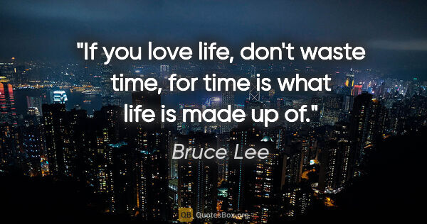 Bruce Lee quote: "If you love life, don't waste time, for time is what life is..."