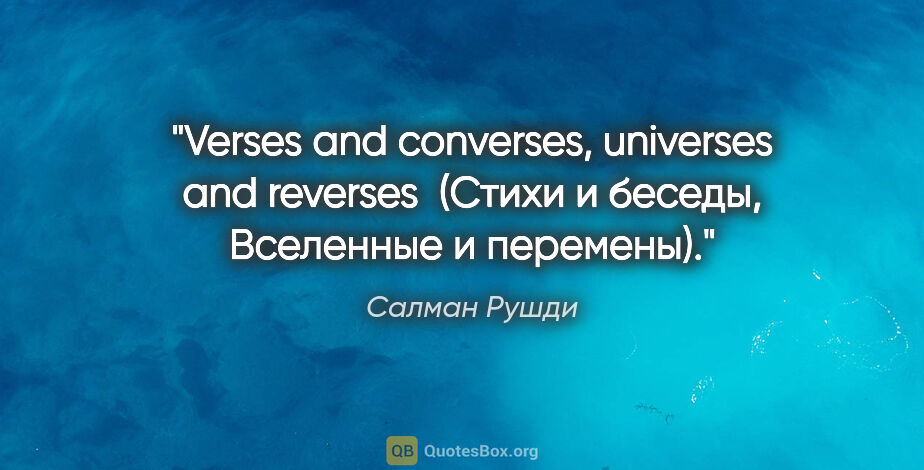 Салман Рушди цитата: "Verses and converses, universes and reverses 

(Стихи и..."