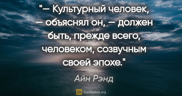 Айн Рэнд цитата: "— Культурный человек, — объяснял он, — должен быть, прежде..."