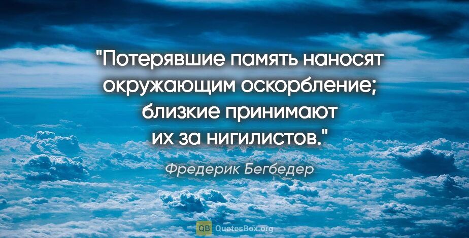 Фредерик Бегбедер цитата: "Потерявшие память наносят окружающим оскорбление; близкие..."