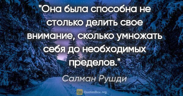 Салман Рушди цитата: "Она была способна не столько делить свое внимание, сколько..."