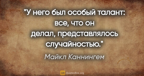 Майкл Каннингем цитата: "У него был особый талант: все, что он делал, представлялось..."