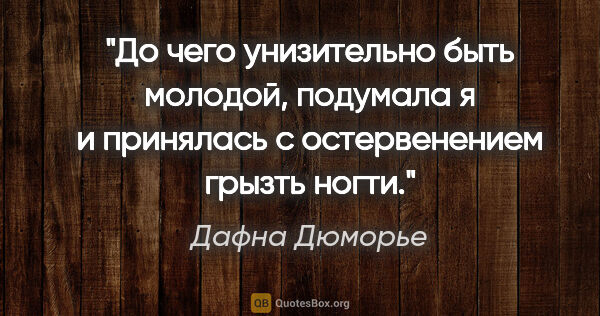 Дафна Дюморье цитата: "До чего унизительно быть молодой, подумала я и принялась с..."