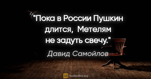 Давид Самойлов цитата: "Пока в России Пушкин длится, 

Метелям не задуть свечу."