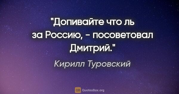 Кирилл Туровский цитата: "Допивайте что ль за Россию, - посоветовал Дмитрий."