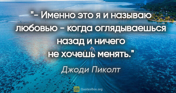 Джоди Пиколт цитата: "- Именно это я и называю любовью - когда оглядываешься назад и..."