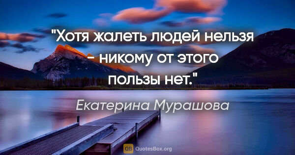 Екатерина Мурашова цитата: "Хотя жалеть людей нельзя - никому от этого пользы нет."