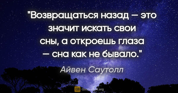 Айвен Саутолл цитата: "Возвращаться назад — это значит искать свои сны, а откроешь..."