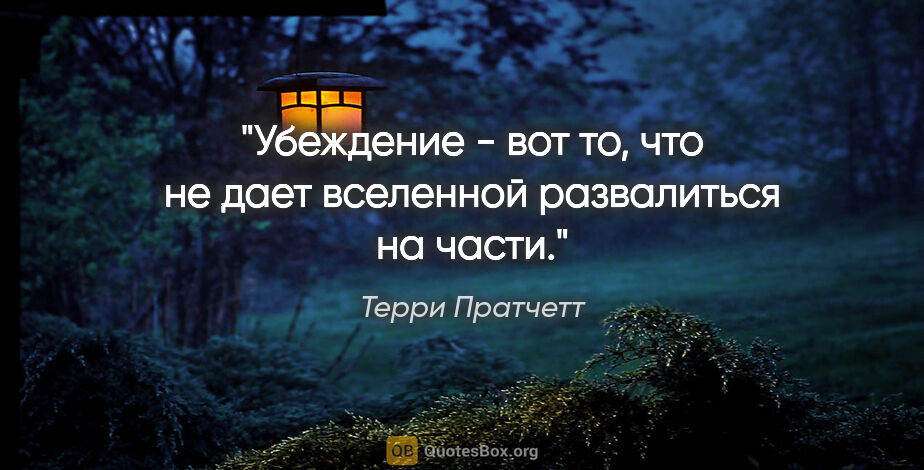 Терри Пратчетт цитата: "Убеждение - вот то, что не дает вселенной развалиться на части."