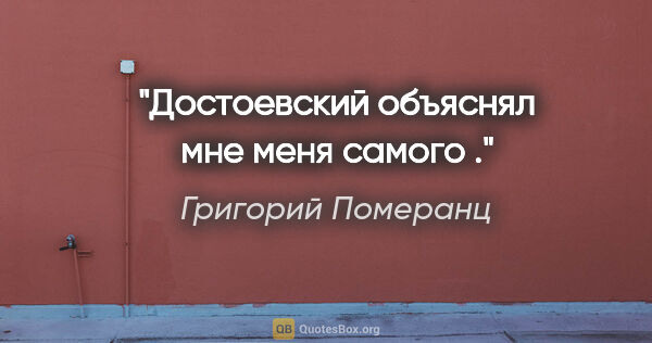 Григорий Померанц цитата: "Достоевский объяснял мне меня самого ."