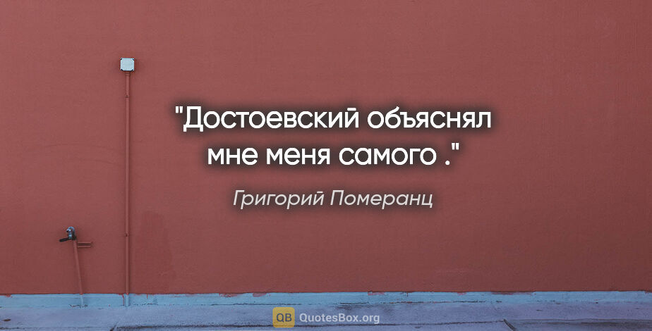 Григорий Померанц цитата: "Достоевский объяснял мне меня самого ."