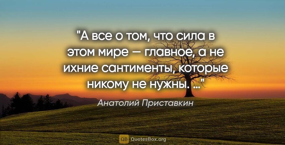 Анатолий Приставкин цитата: "А все о том, что сила в этом мире — главное, а не ихние..."