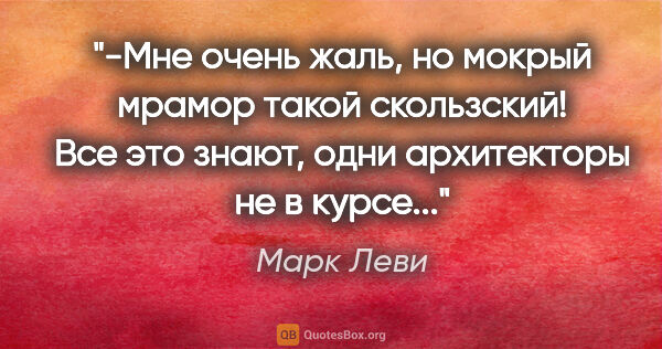 Марк Леви цитата: "-Мне очень жаль, но мокрый мрамор такой скользский! Все это..."