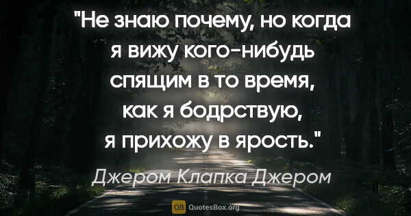 Джером Клапка Джером цитата: "Не знаю почему, но когда я вижу кого-нибудь спящим в то время,..."