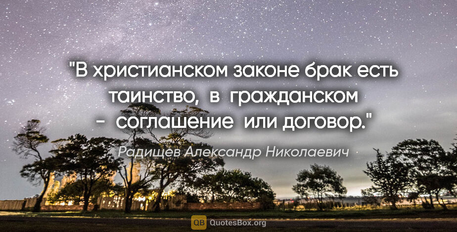 Радищев Александр Николаевич цитата: "В христианском законе брак есть  таинство,  в  гражданском  - ..."