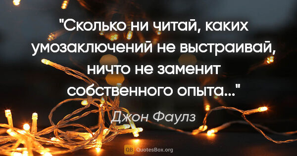 Джон Фаулз цитата: "Сколько ни читай, каких умозаключений не выстраивай, ничто не..."