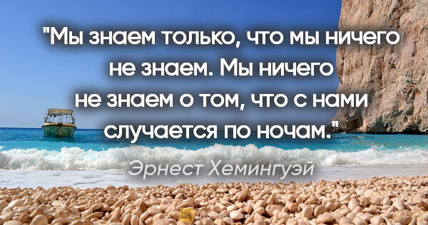 Эрнест Хемингуэй цитата: "Мы знаем только, что мы ничего не знаем. Мы ничего не знаем о..."