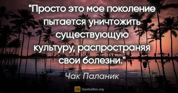 Чак Паланик цитата: "Просто это мое поколение пытается уничтожить существующую..."