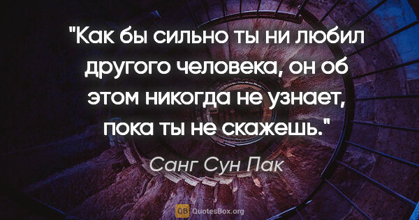 Санг Сун Пак цитата: "Как бы сильно ты ни любил другого человека, он об этом никогда..."