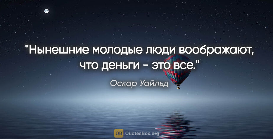 Оскар Уайльд цитата: "Нынешние молодые люди воображают, что деньги - это все."