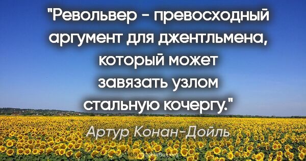 Артур Конан-Дойль цитата: "Револьвер - превосходный аргумент для джентльмена, который..."