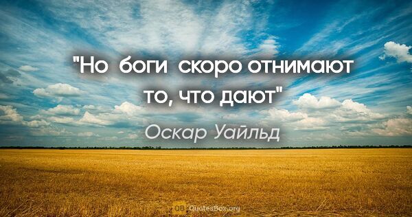 Оскар Уайльд цитата: "Но  боги  скоро отнимают то, что дают"