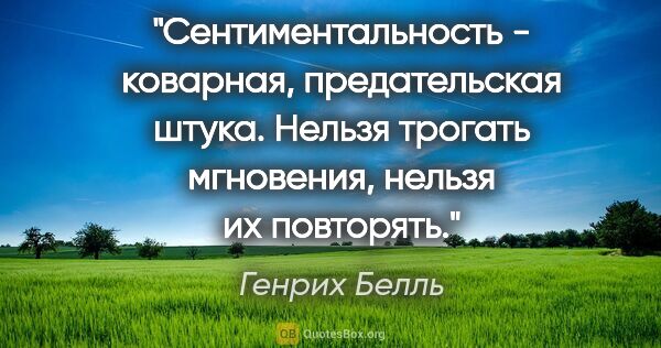 Генрих Белль цитата: "Сентиментальность - коварная, предательская штука. Нельзя..."