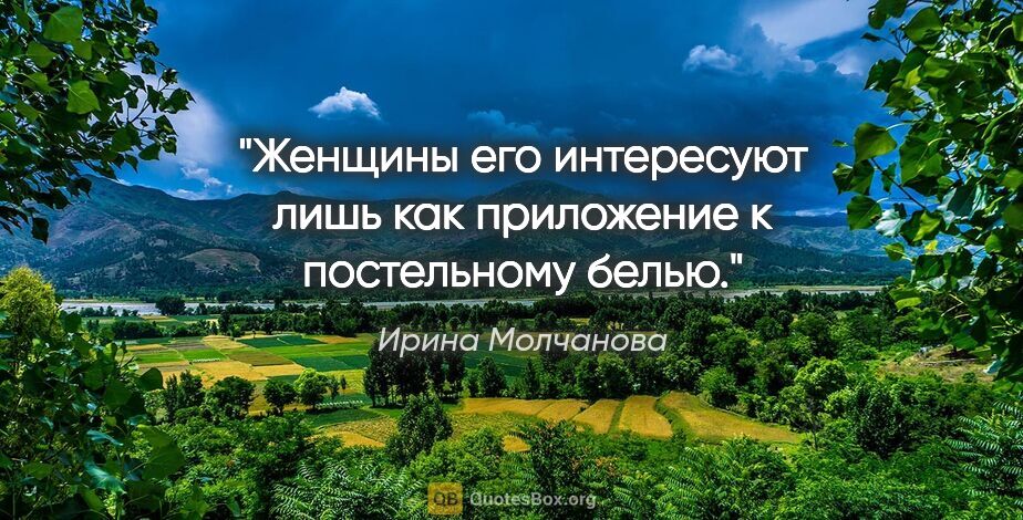 Ирина Молчанова цитата: "Женщины его интересуют лишь как приложение к постельному белью."