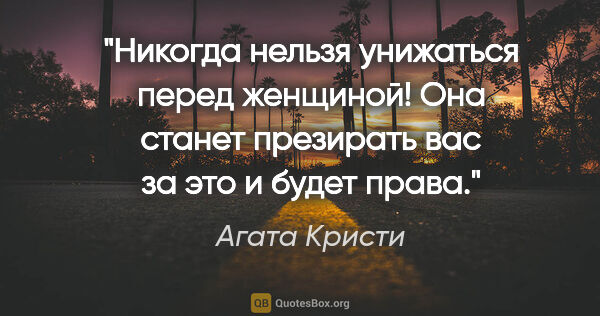 Агата Кристи цитата: "Никогда нельзя унижаться перед женщиной! Она станет презирать..."