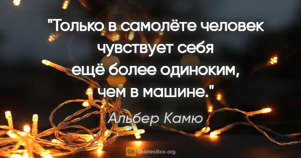 Альбер Камю цитата: "Только в самолёте человек чувствует себя ещё более одиноким,..."