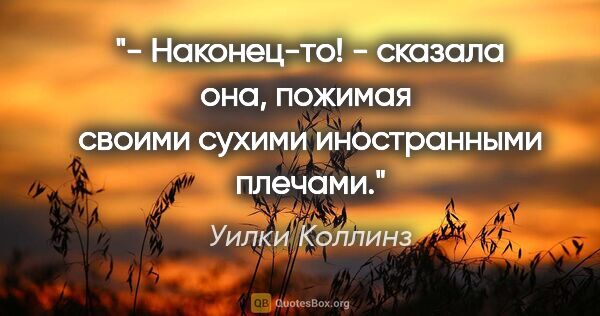 Уилки Коллинз цитата: "- Наконец-то! - сказала она, пожимая  своими сухими..."